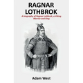 Ragnar Lothbrok: A Biography of Ragnar Lothbrok, A Viking Warrior and King