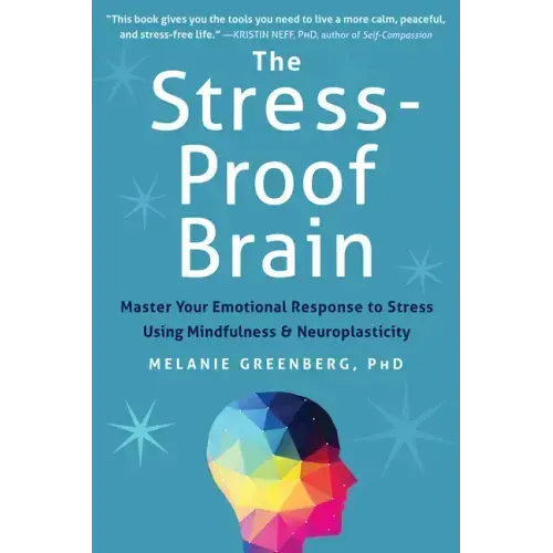 The Stress-Proof Brain: Master Your Emotional Response to Stress Using Mindfulness and Neuroplasticity