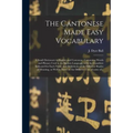 The Cantonese Made Easy Vocabulary; a Small Dictionary in English and Cantonese, Containing Words and Phrases Used in the Spoken Language, With the Cl