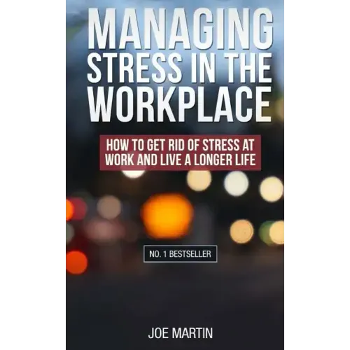 Managing Stress in the Workplace: How To Get Rid Of Stress At Work And Live A Longer Life