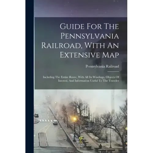 Guide For The Pennsylvania Railroad, With An Extensive Map: Including The Entire Route, With All Its Windings, Objects Of Interest, And Information Us