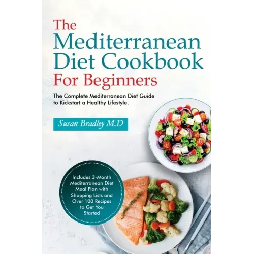 The Mediterranean Diet Cookbook For Beginners: The Complete Mediterranean Diet Guide to Kickstart a Healthy Lifestyle. Includes 3-Month Mediterranean