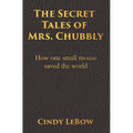 The Secret Tales of Mrs. Chubbly: How one heroic mouse saved the world, in a heartbreaking tale of epic fantasy adventure full of courage, birth, deat