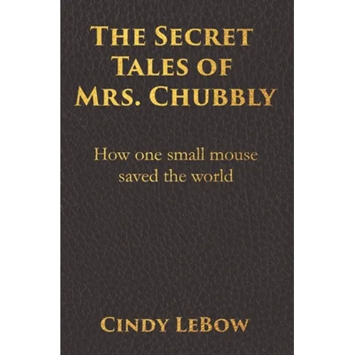 The Secret Tales of Mrs. Chubbly: How one heroic mouse saved the world, in a heartbreaking tale of epic fantasy adventure full of courage, birth, deat