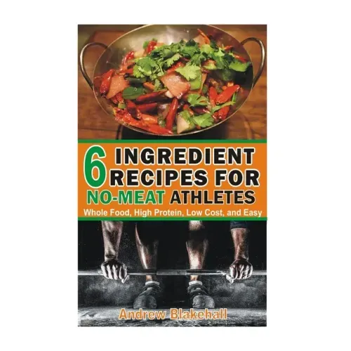 6 Ingredient Recipes for NO-MEAT Athletes: Vegan, Whole Food, High Protein, Low Cost, Easy!