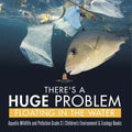 There's a Huge Problem Floating in the Water Aquatic Wildlife and Pollution Grade 3 Children's Environment & Ecology Books