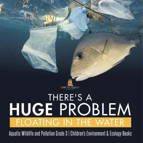 There's a Huge Problem Floating in the Water Aquatic Wildlife and Pollution Grade 3 Children's Environment & Ecology Books