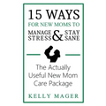 15 Ways For New Moms To Manage Stress And Stay Sane: The Actually Useful New Mom Care Package