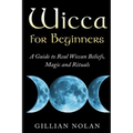 Wicca for Beginners: A Guide to Real Wiccan Beliefs, Magic and Rituals