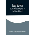 Lady Eureka; or, The Mystery: A Prophecy of the Future. Volume 1