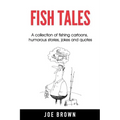 Fish Tales: A Collection of Fishing Cartoons, Humorous Stories, Jokes and Quotes