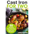 Cast Iron for Two: 50 Healthy Two-Serving Cast Iron Recipes