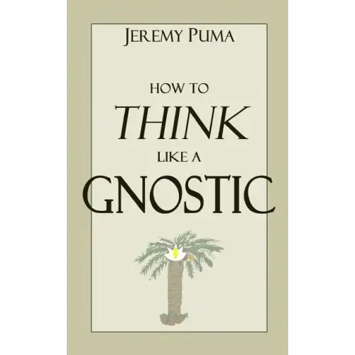 How to Think Like a Gnostic: Essays on a Gnostic Worldview