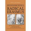 Encounters with a Radical Erasmus: Erasmus' Work as a Source of Radical Thought in Early Modern Europe