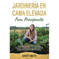 Jardinería En Cama Elevada Para Principiantes: Guía avanzada para cultivar frutas y verduras en jardines de camas elevadas mes por mes