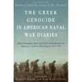 The Greek Genocide in American Naval War Diaries: Naval Commanders Report and Protest Death Marches and Massacres in Turkey's Pontus Region, 1921-1922
