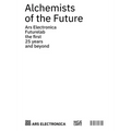 Alchemists of the Future: Ars Electronica Futurelab: The First 25 Years and Beyond
