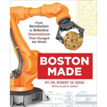 Boston Made: From Revolution to Robotics, Innovations That Changed the World
