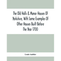 The Old Halls & Manor Houses Of Yorkshire, With Some Examples Of Other Houses Built Before The Year 1700