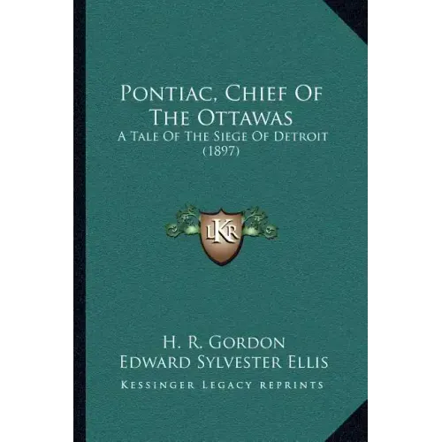 Pontiac, Chief Of The Ottawas: A Tale Of The Siege Of Detroit (1897)