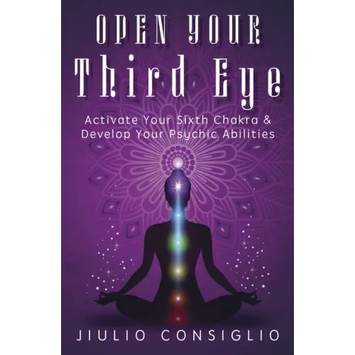 Open Your Third Eye: Activate Your Sixth Chakra & Develop Your Psychic Abilities