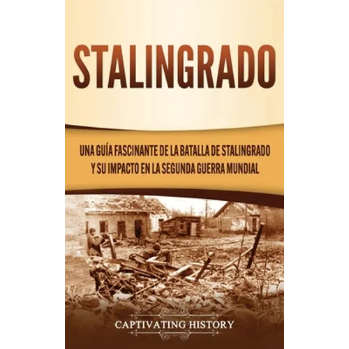Stalingrado: Una guía fascinante de la batalla de Stalingrado y su impacto en la Segunda Guerra Mundial