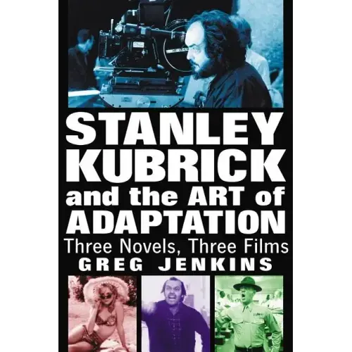 Stanley Kubrick and the Art of Adaptation: Three Novels, Three Films