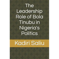 The Leadership Role of Bola Tinubu in Nigeria's Politics
