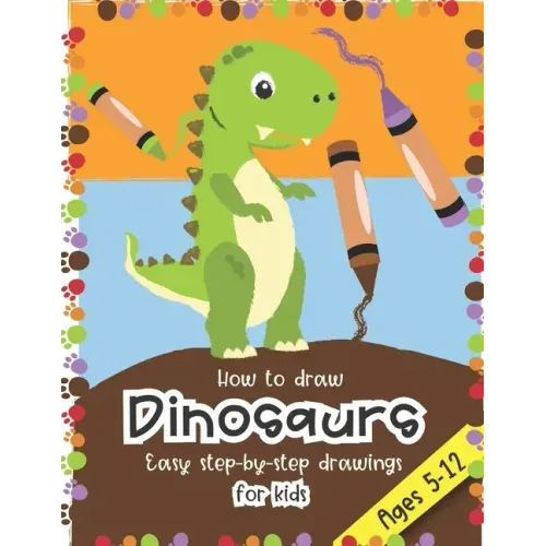 How to Draw Dinosaurs Easy step-by-step drawings for kids Ages 5-12: Fun for boys and girls, PreK, Kindergarten, First and Second grade