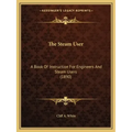 The Steam User: A Book Of Instruction For Engineers And Steam Users (1890)