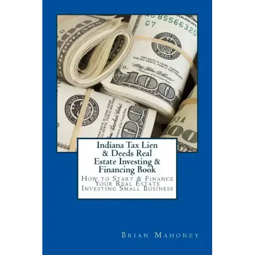 Indiana Tax Lien & Deeds Real Estate Investing & Financing Book: How to Start & Finance Your Real Estate Investing Small Business