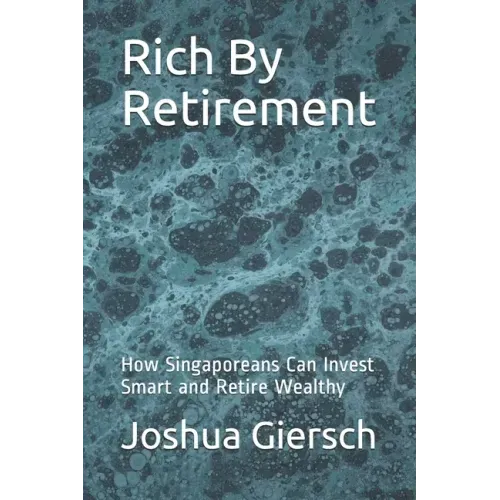 Rich By Retirement: How Singaporeans Can Invest Smart and Retire Wealthy