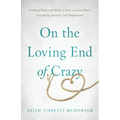 On the Loving End of Crazy: Finding Hope and Help to Face Your Loved One's Crippling Anxiety and Depression