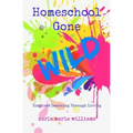 Homeschool Gone WILD: Inspired Learning Through Living