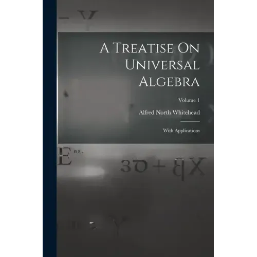 A Treatise On Universal Algebra: With Applications; Volume 1