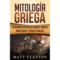 Mitología Griega: Fascinantes Mitos de Dioses, Diosas, Monstruos Y Héroes Griegos
