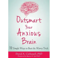 Outsmart Your Anxious Brain: Ten Simple Ways to Beat the Worry Trick