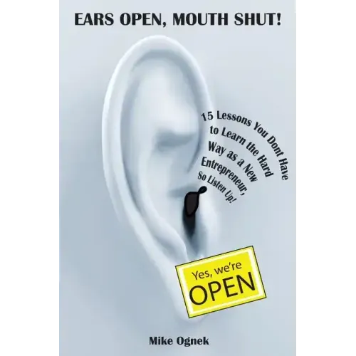 Ears Open, Mouth Shut: 15 Lessons You Don't Have to Learn as a New Entrepreneur, So Listen Up