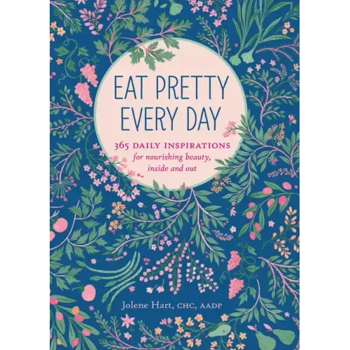 Eat Pretty Every Day: 365 Daily Inspirations for Nourishing Beauty, Inside and Out