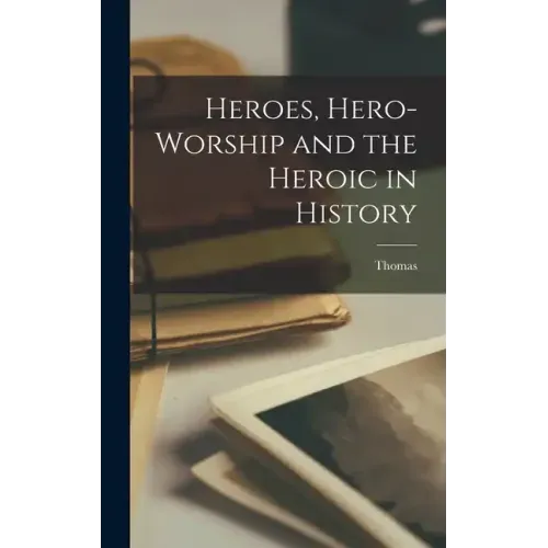 Heroes, Hero-worship and the Heroic in History