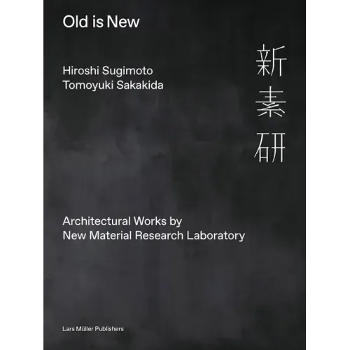 Hiroshi Sugimoto & Tomoyuki Sakakida: Old Is New: Architectural Works by New Material Research Laboratory