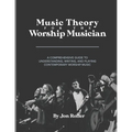 Music Theory for the Worship Musician: A Comprehensive Guide to Understanding, Writing, and Playing Contemporary Worship Music