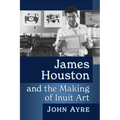 James Houston and the Making of Inuit Art