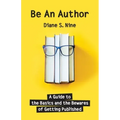 Be An Author: A Guide to the Basics and the Bewares of Getting Published