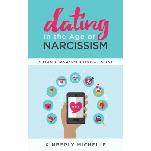 Dating in the Age of Narcissism: A Single Woman's Survival Guide
