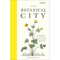 The Botanical City: A Busy Person's Guide to the Wondrous Plants to Find, Eat and Grow in the City