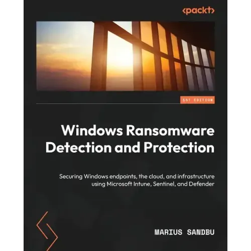 Windows Ransomware Detection and Protection: Securing Windows endpoints, the cloud, and infrastructure using Microsoft Intune, Sentinel, and Defender