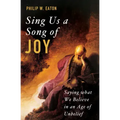 Sing Us a Song of Joy: Saying What We Believe in an Age of Unbelief