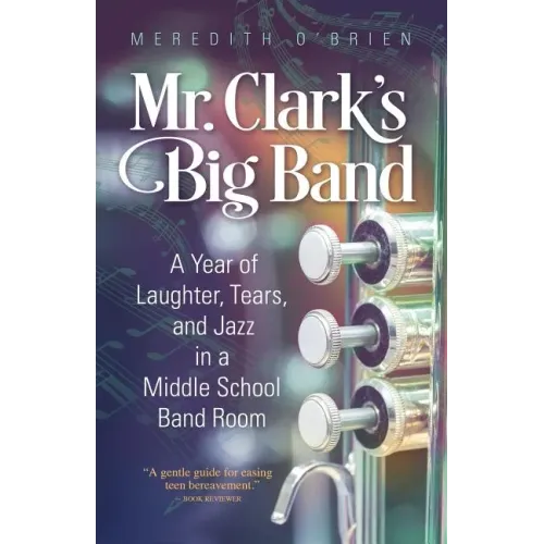 Mr. Clark's Big Band: A Year of Laughter, Tears, and Jazz in a Middle School Band Room