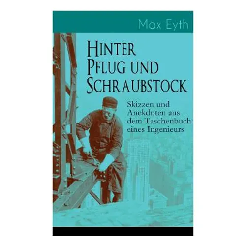 Hinter Pflug und Schraubstock - Skizzen und Anekdoten aus dem Taschenbuch eines Ingenieurs: Wanderlebensregeln, Blut und Eisen, Der blinde Passagier,